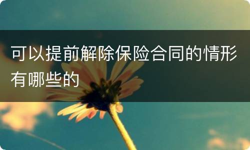 可以提前解除保险合同的情形有哪些的