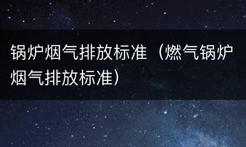 锅炉烟气排放标准（燃气锅炉烟气排放标准）