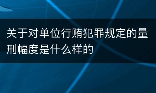 关于对单位行贿犯罪规定的量刑幅度是什么样的