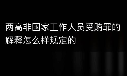 两高非国家工作人员受贿罪的解释怎么样规定的