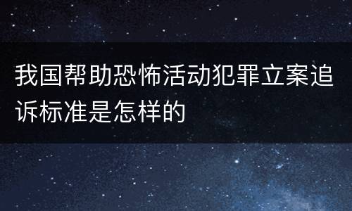 我国帮助恐怖活动犯罪立案追诉标准是怎样的