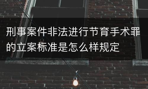 刑事案件非法进行节育手术罪的立案标准是怎么样规定