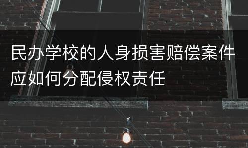民办学校的人身损害赔偿案件应如何分配侵权责任