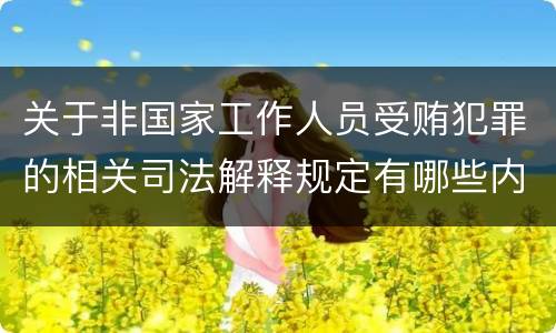 关于非国家工作人员受贿犯罪的相关司法解释规定有哪些内容