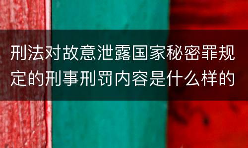 刑法对故意泄露国家秘密罪规定的刑事刑罚内容是什么样的