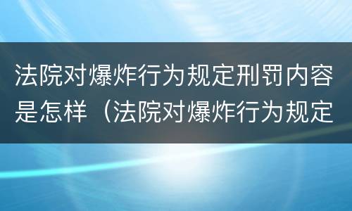 法院对爆炸行为规定刑罚内容是怎样（法院对爆炸行为规定刑罚内容是怎样的）