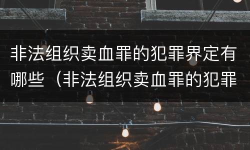 非法组织卖血罪的犯罪界定有哪些（非法组织卖血罪的犯罪界定有哪些）