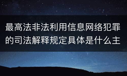 最高法非法利用信息网络犯罪的司法解释规定具体是什么主要内容