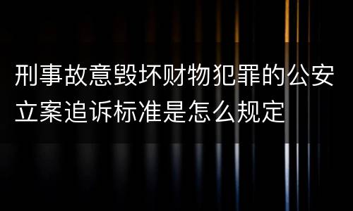 刑事故意毁坏财物犯罪的公安立案追诉标准是怎么规定