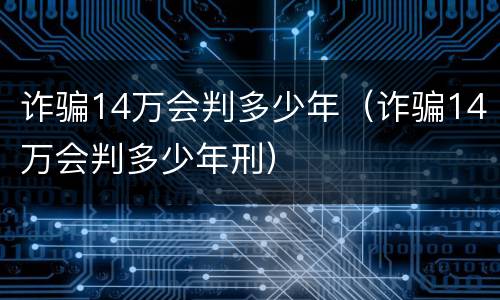 诈骗14万会判多少年（诈骗14万会判多少年刑）