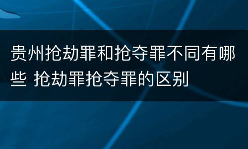 贵州抢劫罪和抢夺罪不同有哪些 抢劫罪抢夺罪的区别