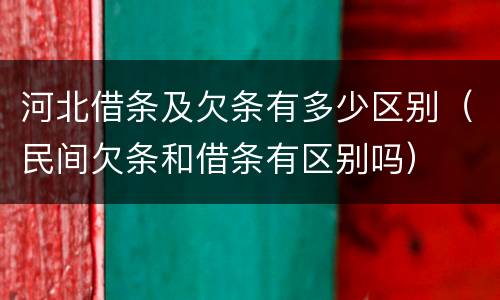 河北借条及欠条有多少区别（民间欠条和借条有区别吗）