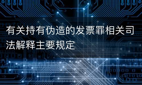 有关持有伪造的发票罪相关司法解释主要规定