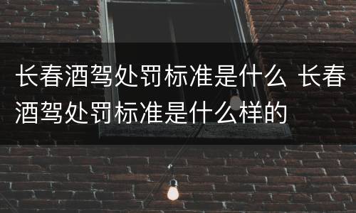 长春酒驾处罚标准是什么 长春酒驾处罚标准是什么样的