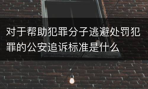 对于帮助犯罪分子逃避处罚犯罪的公安追诉标准是什么