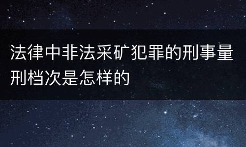 法律中非法采矿犯罪的刑事量刑档次是怎样的