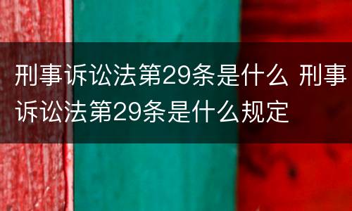 刑事诉讼法第29条是什么 刑事诉讼法第29条是什么规定