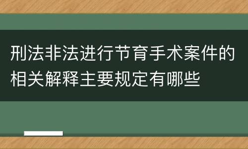刑法非法进行节育手术案件的相关解释主要规定有哪些