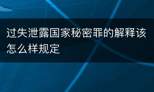 过失泄露国家秘密罪的解释该怎么样规定