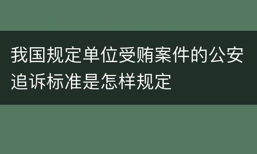 我国规定单位受贿案件的公安追诉标准是怎样规定