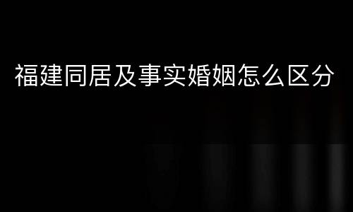 福建同居及事实婚姻怎么区分