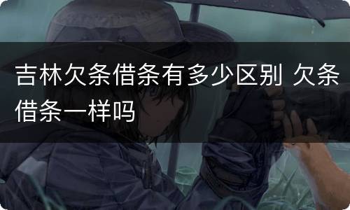 吉林欠条借条有多少区别 欠条借条一样吗
