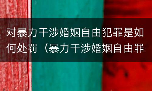 对暴力干涉婚姻自由犯罪是如何处罚（暴力干涉婚姻自由罪量刑）