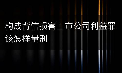 构成背信损害上市公司利益罪该怎样量刑