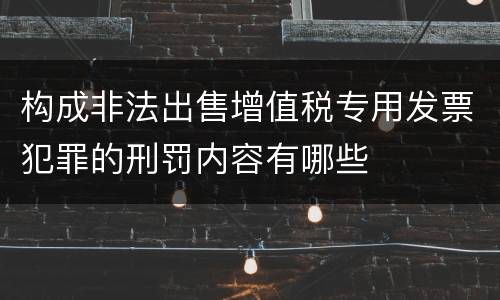 构成非法出售增值税专用发票犯罪的刑罚内容有哪些