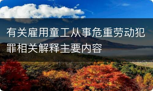 有关雇用童工从事危重劳动犯罪相关解释主要内容
