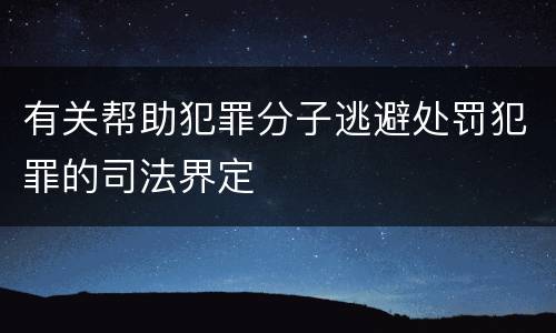 有关帮助犯罪分子逃避处罚犯罪的司法界定