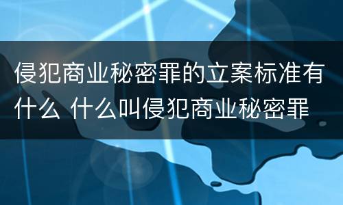 侵犯商业秘密罪的立案标准有什么 什么叫侵犯商业秘密罪