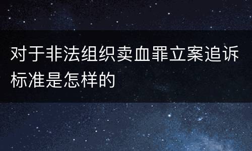对于非法组织卖血罪立案追诉标准是怎样的