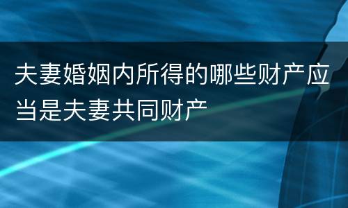 夫妻婚姻内所得的哪些财产应当是夫妻共同财产