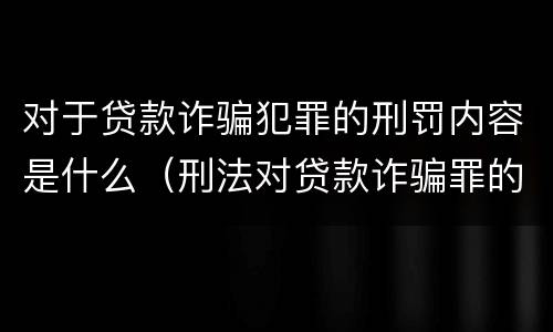 对于贷款诈骗犯罪的刑罚内容是什么（刑法对贷款诈骗罪的规定）