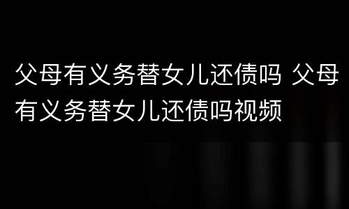 父母有义务替女儿还债吗 父母有义务替女儿还债吗视频