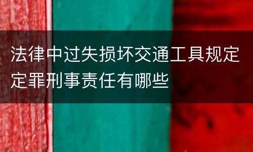 法律中过失损坏交通工具规定定罪刑事责任有哪些