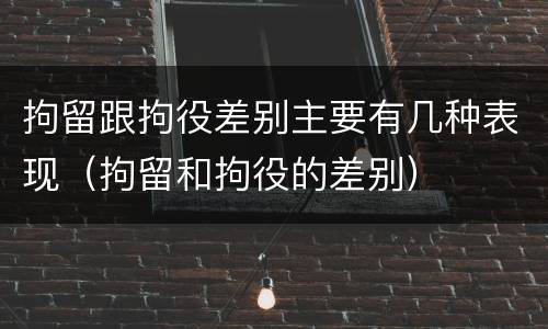 拘留跟拘役差别主要有几种表现（拘留和拘役的差别）