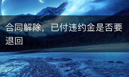 合同解除，已付违约金是否要退回