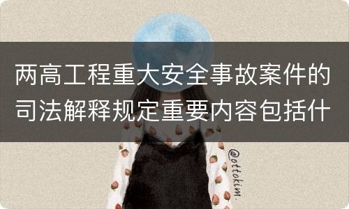 两高工程重大安全事故案件的司法解释规定重要内容包括什么