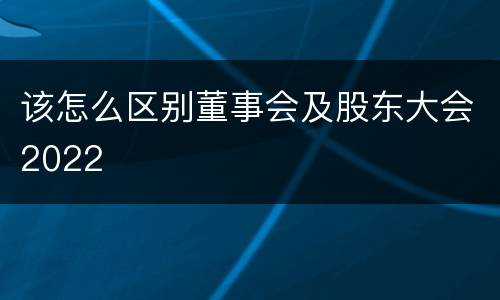 该怎么区别董事会及股东大会2022
