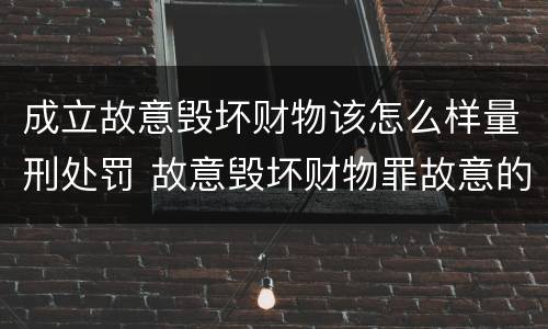 成立故意毁坏财物该怎么样量刑处罚 故意毁坏财物罪故意的认定