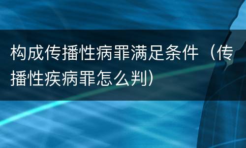 构成传播性病罪满足条件（传播性疾病罪怎么判）