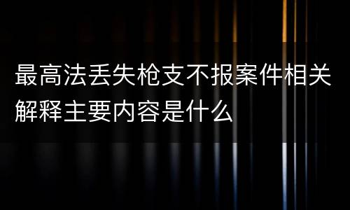 最高法丢失枪支不报案件相关解释主要内容是什么