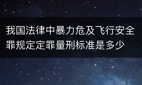 我国法律中暴力危及飞行安全罪规定定罪量刑标准是多少