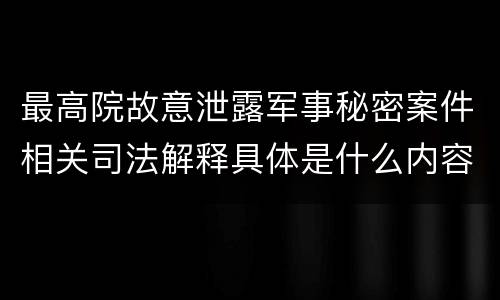 最高院故意泄露军事秘密案件相关司法解释具体是什么内容