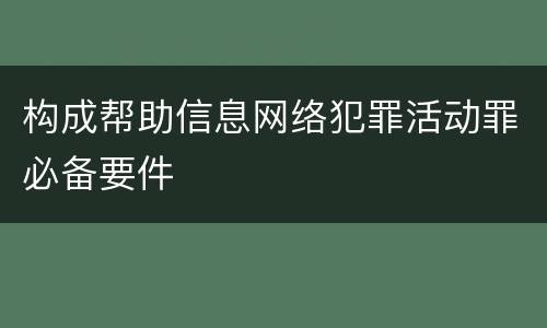 构成帮助信息网络犯罪活动罪必备要件