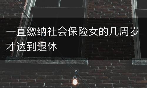 一直缴纳社会保险女的几周岁才达到退休