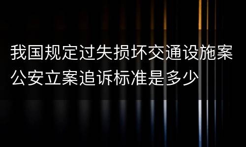 我国规定过失损坏交通设施案公安立案追诉标准是多少