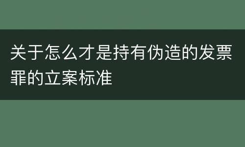 关于怎么才是持有伪造的发票罪的立案标准